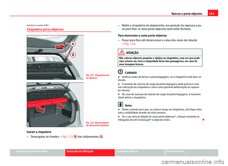 Seat Altea XL 2014  Manual do proprietário (in Portuguese)  161
Bancos e porta-objectos
Aplicável ao modelo:ALTEA
Chapeleira porta-objectos
Fig. 123 Chapeleira por-
ta-objectos
Fig. 124 Desmontagem
da caixa porta-objectos
Extrair a chapeleira
– Desengatar o