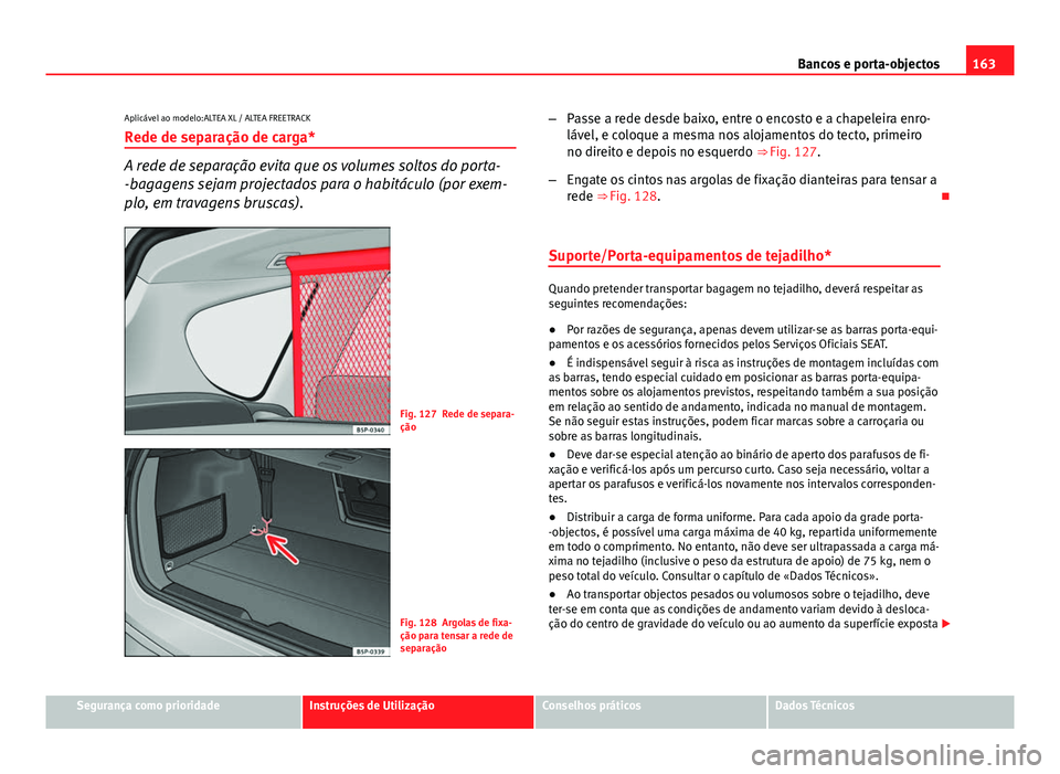Seat Altea XL 2014  Manual do proprietário (in Portuguese)  163
Bancos e porta-objectos
Aplicável ao modelo:ALTEA XL / ALTEA FREETRACK
Rede de separação de carga*
A rede de separação evita que os volumes soltos do porta-
-bagagens sejam projectados para o