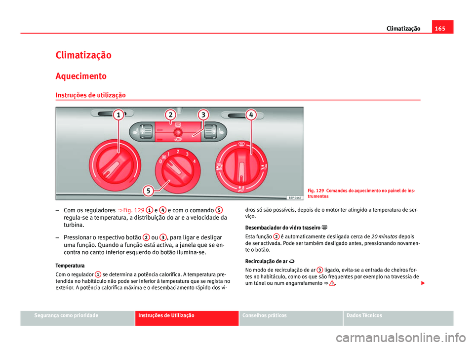 Seat Altea XL 2014  Manual do proprietário (in Portuguese)  165
Climatização
Climatização
Aquecimento Instruções de utilização
Fig. 129 Comandos do aquecimento no painel de ins-
trumentos
– Com os reguladores  ⇒ Fig. 129 1
 e 4 e com o comando  5