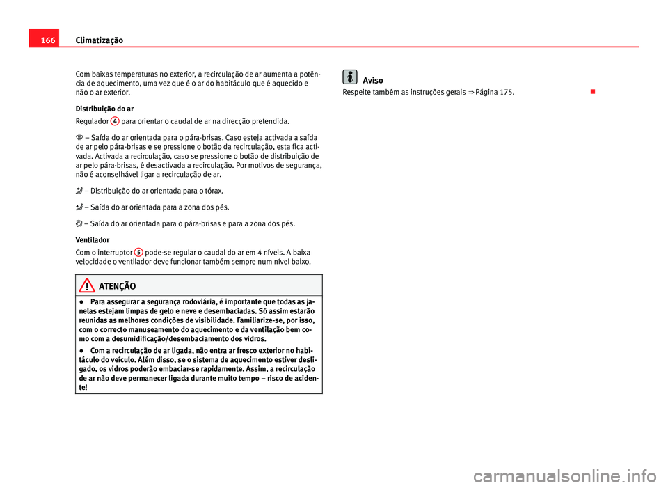 Seat Altea XL 2014  Manual do proprietário (in Portuguese)  166Climatização
Com baixas temperaturas no exterior, a recirculação de ar aumenta a potên-
cia de aquecimento, uma vez que é o ar do habitáculo que é aquecido e
não o ar exterior.
Distribuiç