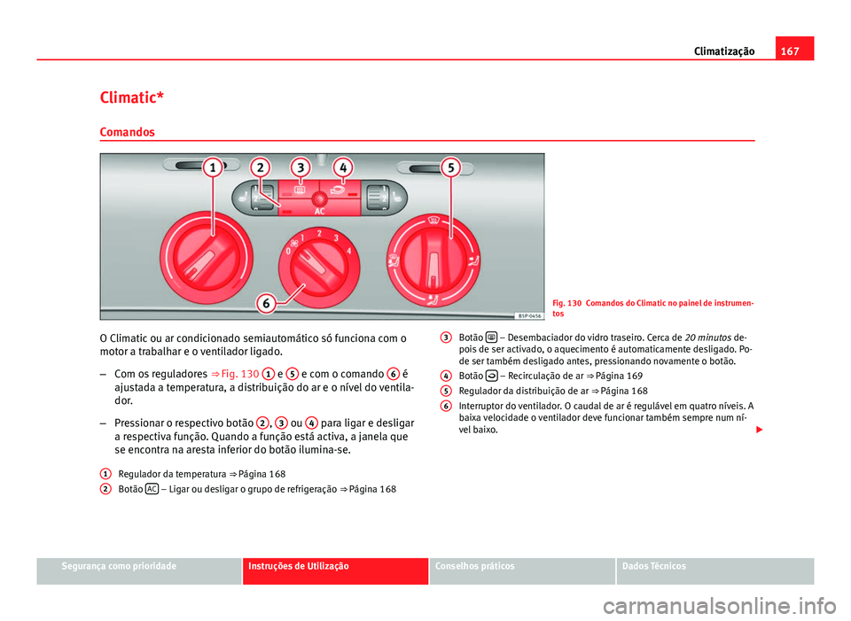 Seat Altea XL 2014  Manual do proprietário (in Portuguese)  167
Climatização
Climatic* Comandos
Fig. 130 Comandos do Climatic no painel de instrumen-
tos
O Climatic ou ar condicionado semiautomático só funciona com o
motor a trabalhar e o ventilador ligado