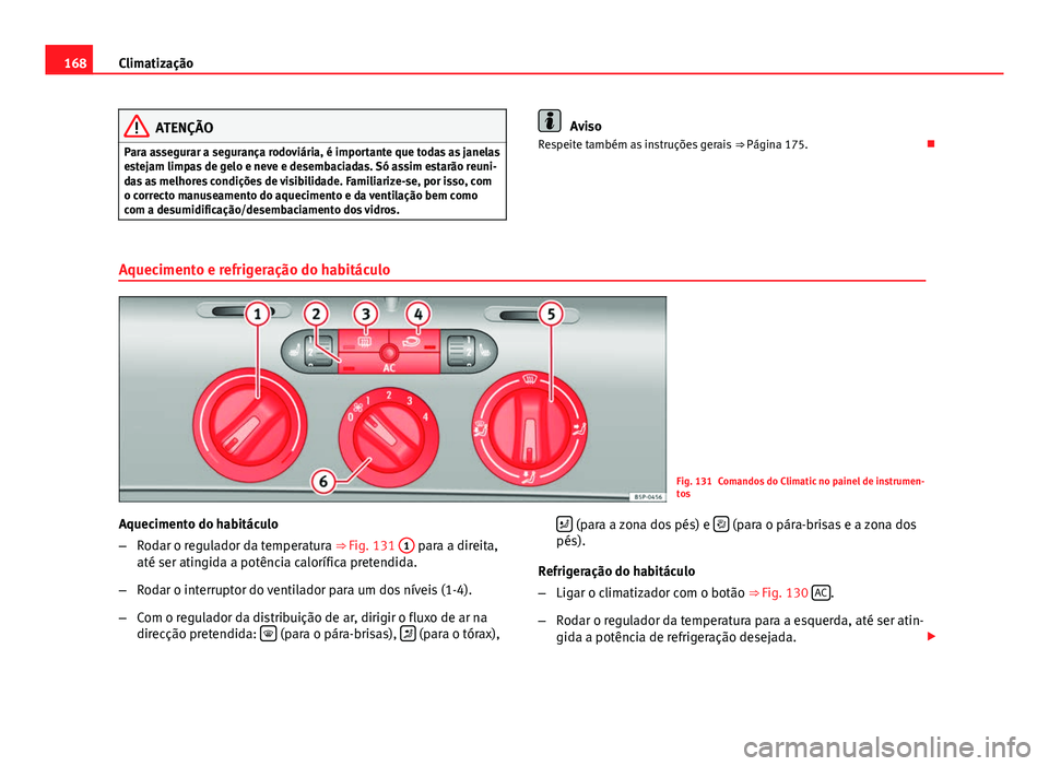 Seat Altea XL 2014  Manual do proprietário (in Portuguese)  168Climatização
ATENÇÃO
Para assegurar a segurança rodoviária, é importante que todas as janelas
estejam limpas de gelo e neve e desembaciadas. Só assim estarão reuni-
das as melhores condiç