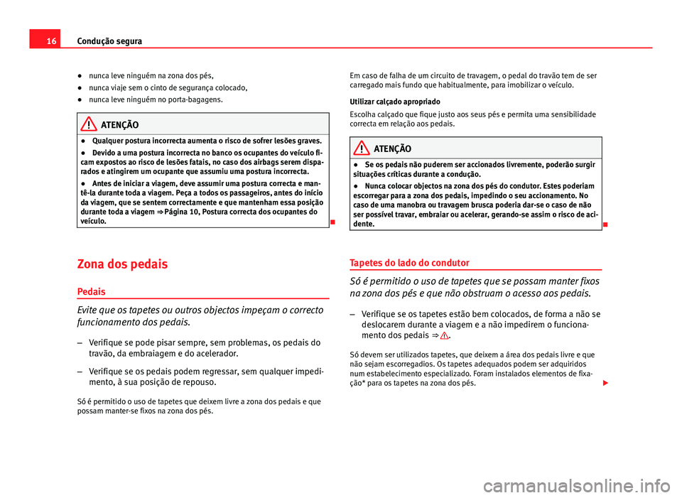 Seat Altea XL 2014 Manual do proprietário (in Portuguese) 16Condução segura
● nunca leve ninguém na zona dos pés,
● nunca viaje sem o cinto de segurança colocado,
● nunca leve ninguém no porta-bagagens.
ATENÇÃO
● Qualquer postura incorrecta a Seat Altea XL 2014 Manual do proprietário (in Portuguese) 16Condução segura
● nunca leve ninguém na zona dos pés,
● nunca viaje sem o cinto de segurança colocado,
● nunca leve ninguém no porta-bagagens.
ATENÇÃO
● Qualquer postura incorrecta a