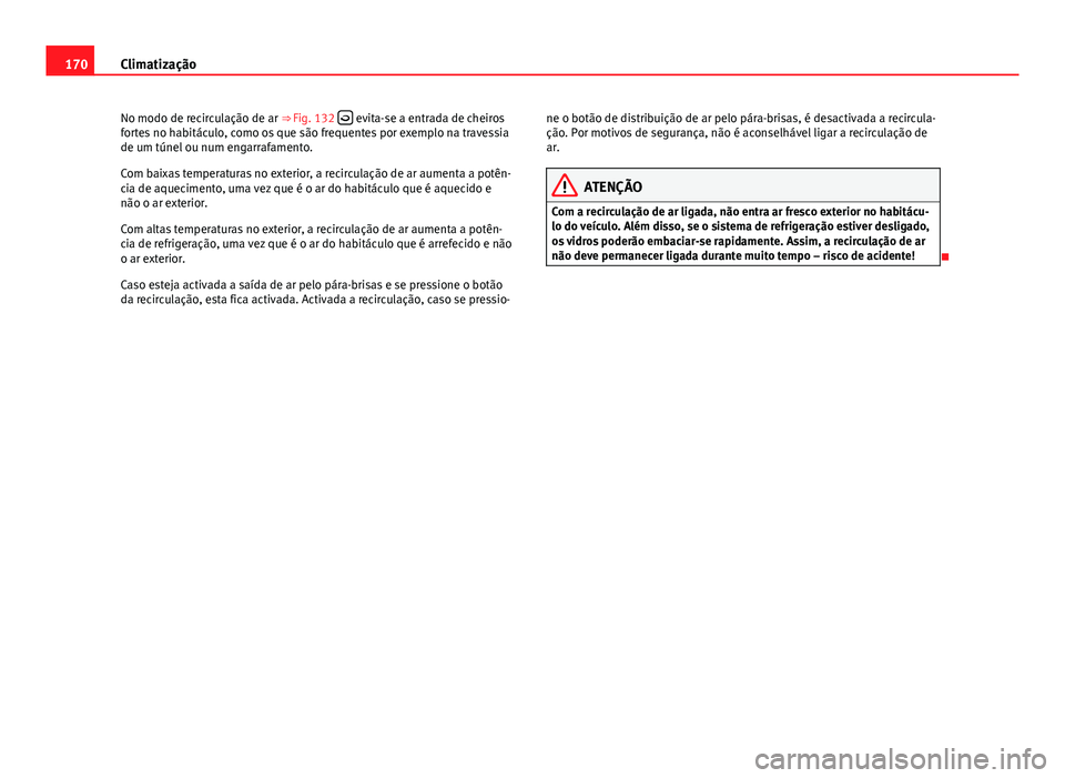 Seat Altea XL 2014  Manual do proprietário (in Portuguese)  170Climatização
No modo de recirculação de ar ⇒ Fig. 132  
 evita-se a entrada de cheiros
fortes no habitáculo, como os que são frequentes por exemplo na travessia
de um túnel ou num eng