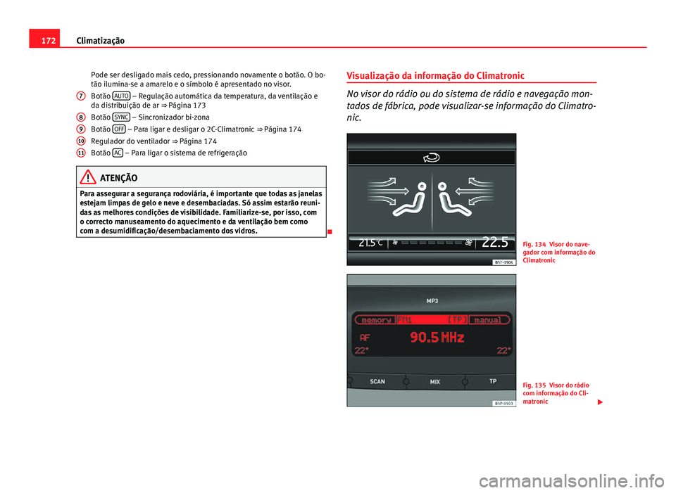 Seat Altea XL 2014  Manual do proprietário (in Portuguese)  172Climatização
Pode ser desligado mais cedo, pressionando novamente o botão. O bo-
tão ilumina-se a amarelo e o símbolo é apresentado no visor.
Botão  AUTO
 – Regulação automática da temp