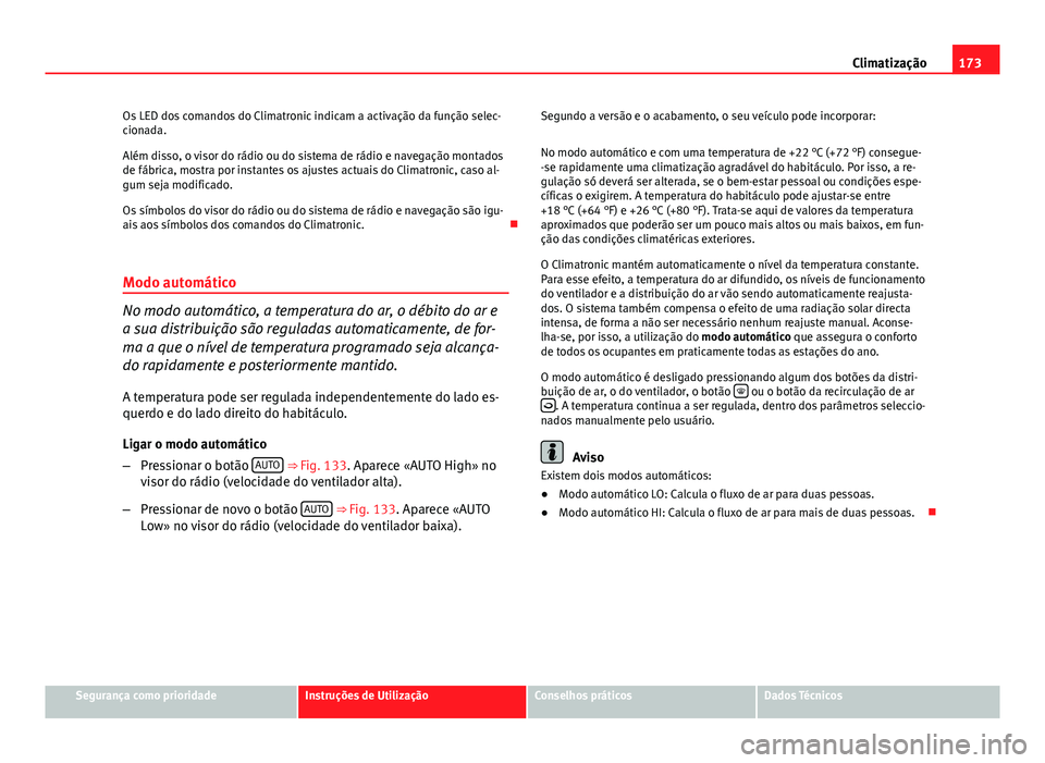 Seat Altea XL 2014  Manual do proprietário (in Portuguese)  173
Climatização
Os LED dos comandos do Climatronic indicam a activação da função selec-
cionada.
Além disso, o visor do rádio ou do sistema de rádio e navegação montados
de fábrica, mostr