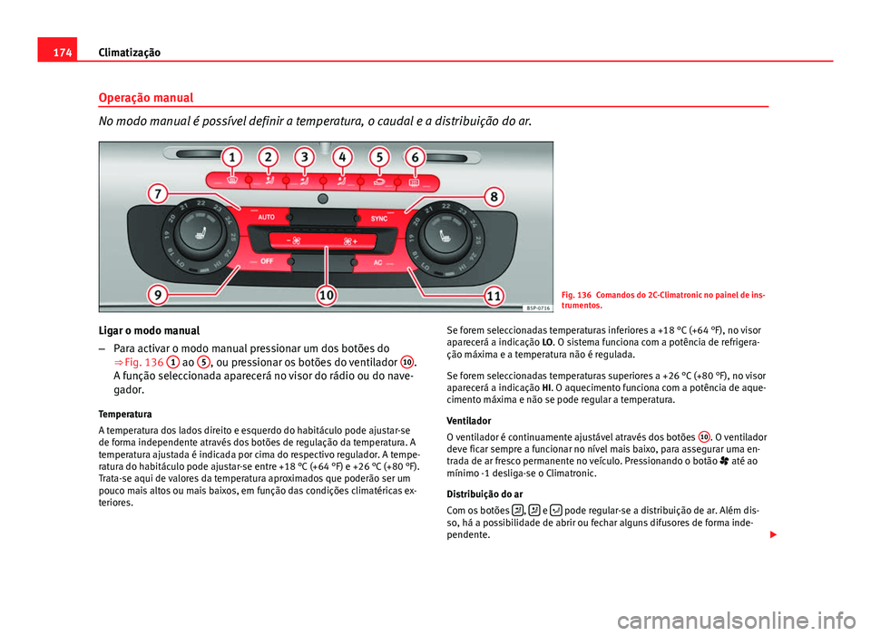 Seat Altea XL 2014  Manual do proprietário (in Portuguese)  174Climatização
Operação manual
No modo manual é possível definir a temperatura, o caudal e a distribuição do ar.
Fig. 136 Comandos do 2C-Climatronic no painel de ins-
trumentos.
Ligar o modo 