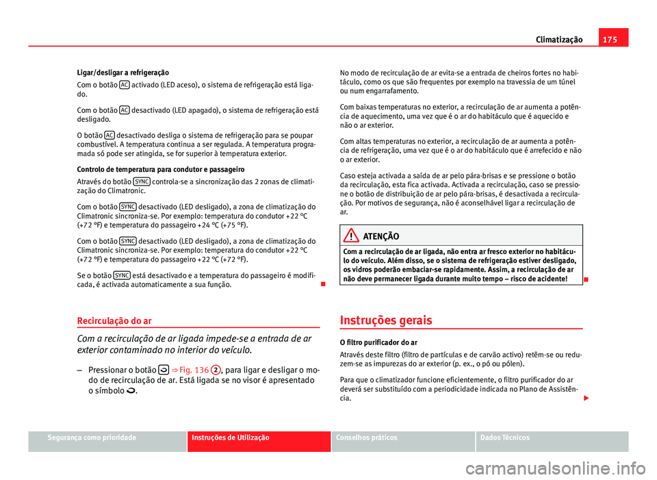 Seat Altea XL 2014  Manual do proprietário (in Portuguese)  175
Climatização
Ligar/desligar a refrigeração
Com o botão  AC
 activado (LED aceso), o sistema de refrigeração está liga-
do.
Com o botão  AC
 desactivado (LED apagado), o sistema de refrige