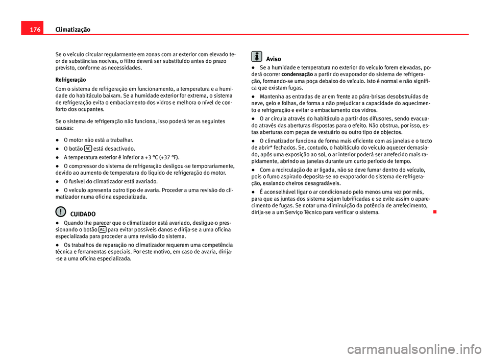 Seat Altea XL 2014  Manual do proprietário (in Portuguese)  176Climatização
Se o veículo circular regularmente em zonas com ar exterior com elevado te-
or de substâncias nocivas, o filtro deverá ser substituído antes do prazo
previsto, conforme as necess