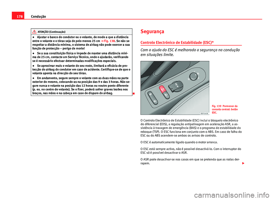 Seat Altea XL 2014  Manual do proprietário (in Portuguese)  178Condução
ATENÇÃO (Continuação)
● Ajustar o banco do condutor ou o volante, de modo a que a distância
entre o volante e o tórax seja de pelo menos 25 cm  ⇒ Fig. 138. Se não se
respeit