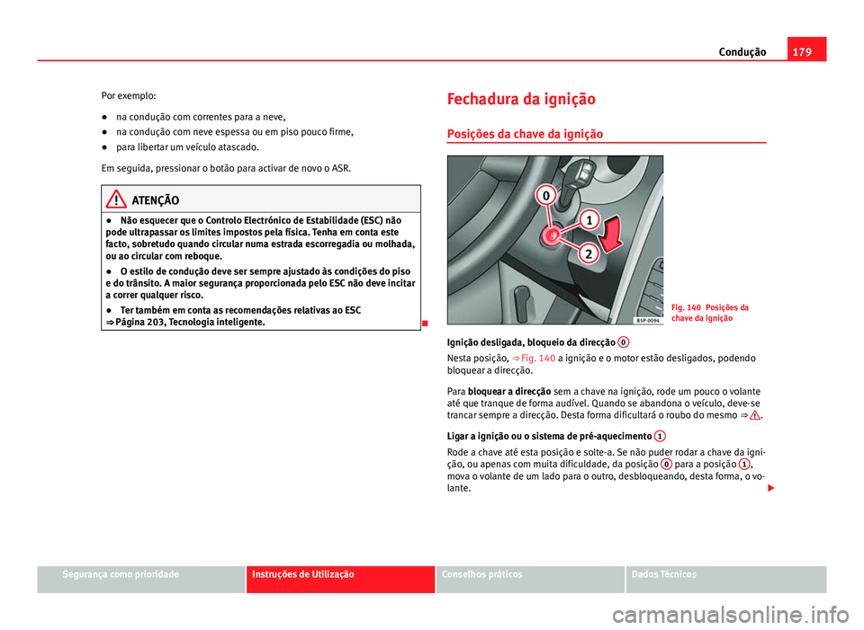 Seat Altea XL 2014  Manual do proprietário (in Portuguese)  179
Condução
Por exemplo:
● na condução com correntes para a neve,
● na condução com neve espessa ou em piso pouco firme,
● para libertar um veículo atascado.
Em seguida, pressionar o bot