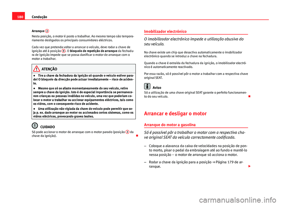 Seat Altea XL 2014  Manual do proprietário (in Portuguese)  180Condução
Arranque  2
Nesta posição, o motor é posto a trabalhar. Ao mesmo tempo são tempora-
riamente desligados os principais consumidores eléctricos.
Cada vez que pretenda voltar a arranca