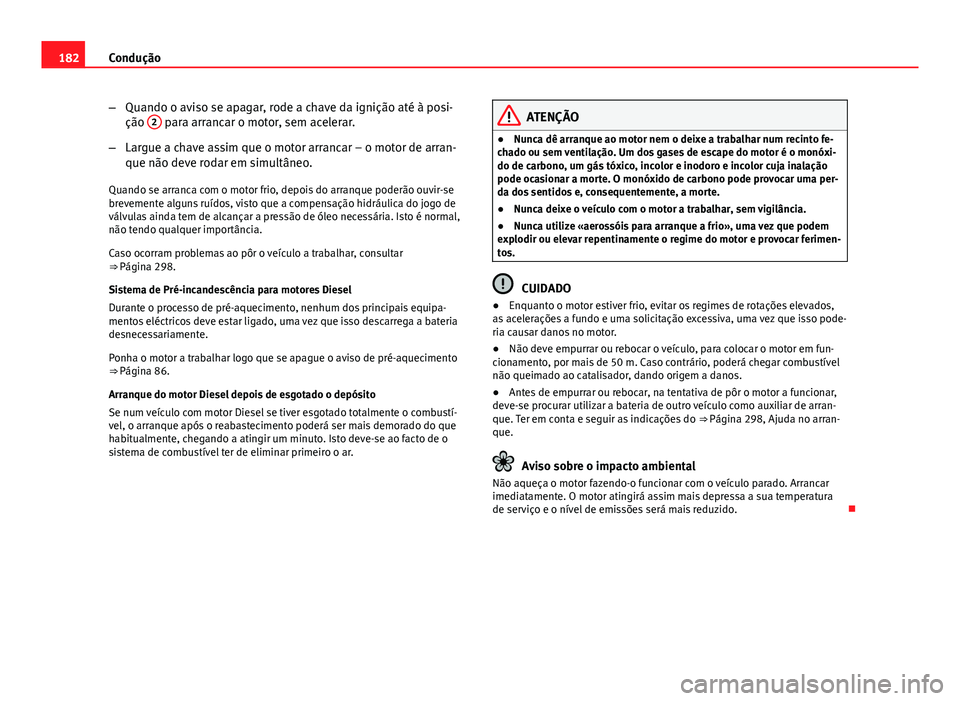 Seat Altea XL 2014  Manual do proprietário (in Portuguese)  182Condução
–Quando o aviso se apagar, rode a chave da ignição até à posi-
ção  2
 para arrancar o motor, sem acelerar.
– Largue a chave assim que o motor arrancar – o motor de arran-
qu