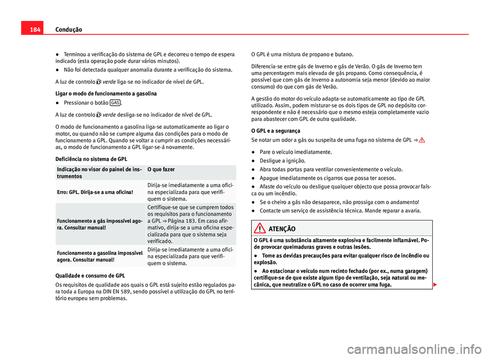 Seat Altea XL 2014  Manual do proprietário (in Portuguese)  184Condução
● Terminou a verificação do sistema de GPL e decorreu o tempo de espera
indicado (esta operação pode durar vários minutos).
● Não foi detectada qualquer anomalia durante a veri