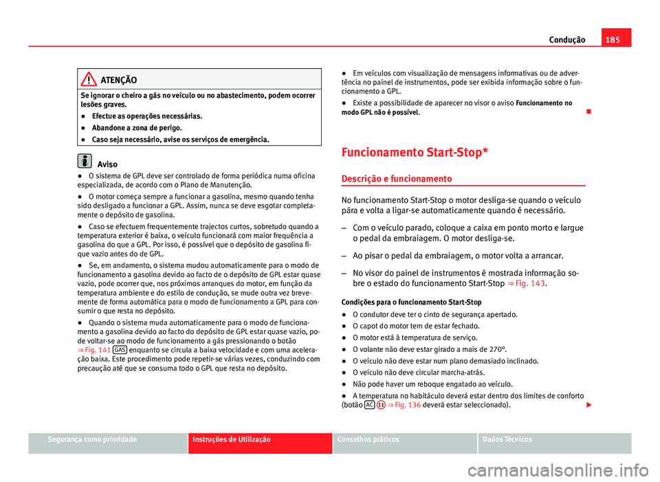 Seat Altea XL 2014  Manual do proprietário (in Portuguese)  185
Condução
ATENÇÃO
Se ignorar o cheiro a gás no veículo ou no abastecimento, podem ocorrer
lesões graves.
● Efectue as operações necessárias.
● Abandone a zona de perigo.
● Caso seja