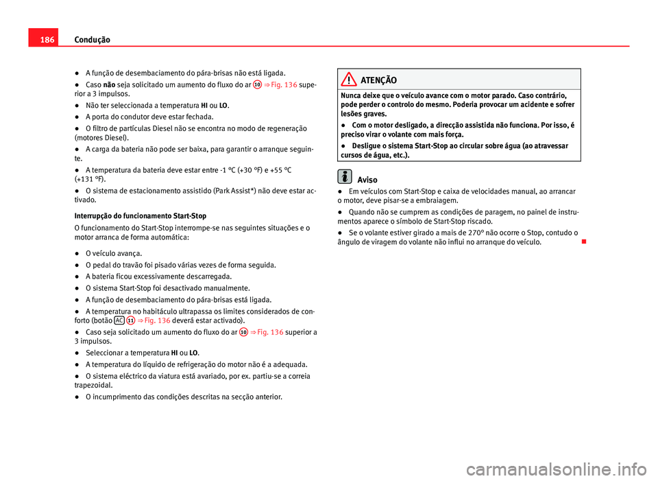 Seat Altea XL 2014  Manual do proprietário (in Portuguese)  186Condução
● A função de desembaciamento do pára-brisas não está ligada.
● Caso não seja solicitado um aumento do fluxo do ar  10
 ⇒ Fig. 136 supe-
rior a 3 impulsos.
● Não ter sel