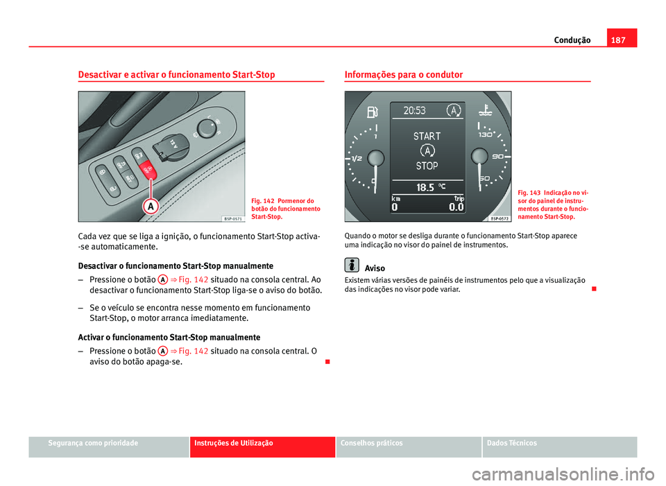 Seat Altea XL 2014  Manual do proprietário (in Portuguese)  187
Condução
Desactivar e activar o funcionamento Start-Stop
Fig. 142 Pormenor do
botão do funcionamento
Start-Stop.
Cada vez que se liga a ignição, o funcionamento Start-Stop activa-
-se automat