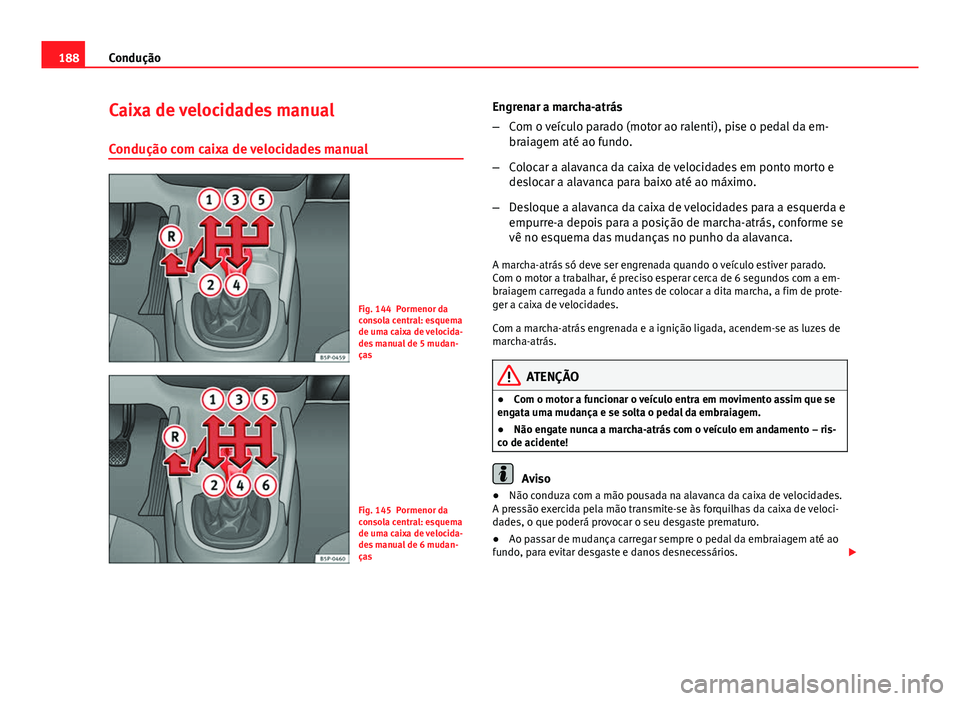 Seat Altea XL 2014  Manual do proprietário (in Portuguese)  188Condução
Caixa de velocidades manual
Condução com caixa de velocidades manual
Fig. 144 Pormenor da
consola central: esquema
de uma caixa de velocida-
des manual de 5 mudan-
ças
Fig. 145 Pormen