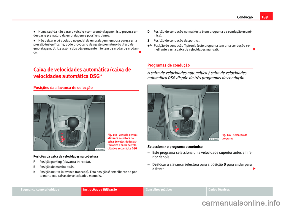 Seat Altea XL 2014  Manual do proprietário (in Portuguese)  189
Condução
● Numa subida não parar o veículo «com a embraiagem». Isto provoca um
desgaste prematuro da embraiagem e possíveis danos.
● Não deixar o pé apoiado no pedal da embraiagem; em