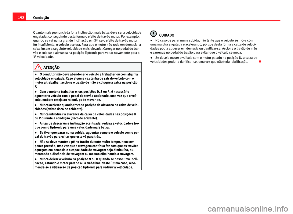 Seat Altea XL 2014  Manual do proprietário (in Portuguese)  192Condução
Quanto mais pronunciada for a inclinação, mais baixa deve ser a velocidade
engatada, conseguindo desta forma o efeito de travão motor. Por exemplo,
quando se vai numa grande inclinaç