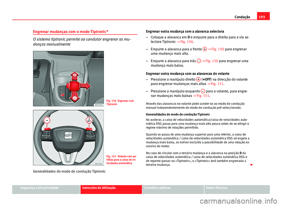 Seat Altea XL 2014  Manual do proprietário (in Portuguese)  193
Condução
Engrenar mudanças com o modo Tiptronic*
O sistema tiptronic permite ao condutor engrenar as mu-
danças manualmente
Fig. 150 Engrenar com
Tiptronic
Fig. 151 Volante com pa-
tilhas para