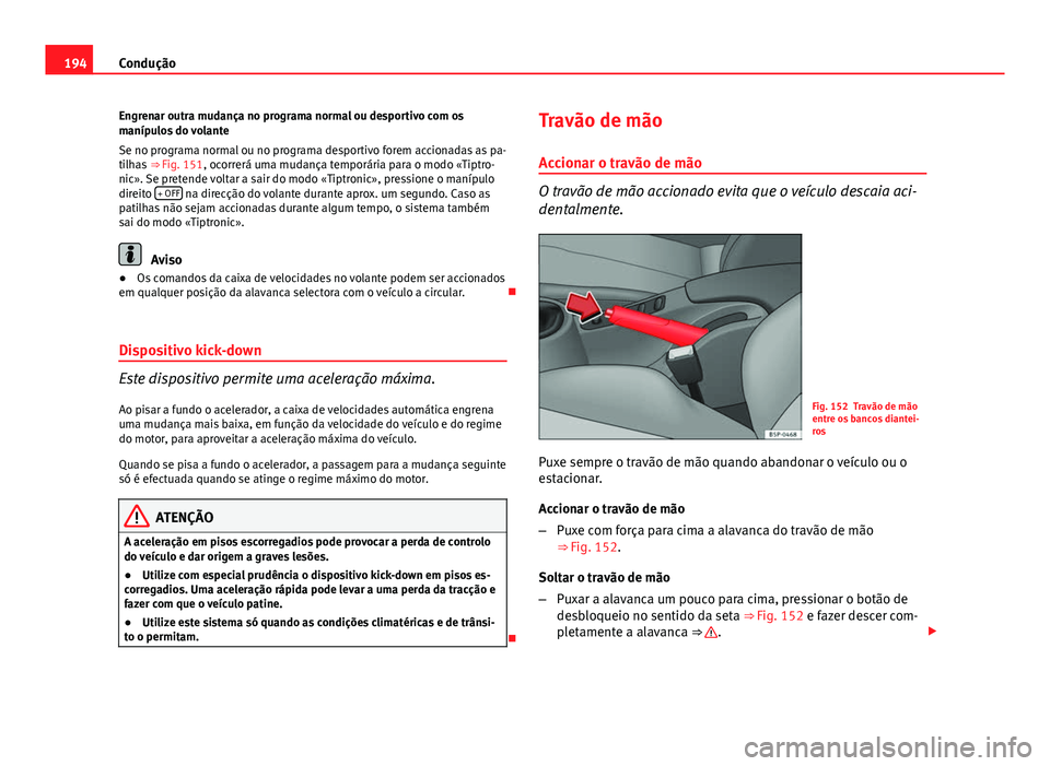 Seat Altea XL 2014  Manual do proprietário (in Portuguese)  194Condução
Engrenar outra mudança no programa normal ou desportivo com os
manípulos do volante
Se no programa normal ou no programa desportivo forem accionadas as pa-
tilhas  ⇒ Fig. 151, ocor