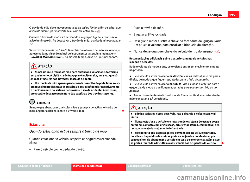 Seat Altea XL 2014  Manual do proprietário (in Portuguese)  195
Condução
O travão de mão deve mover-se para baixo até ao limite, a fim de evitar que
o veículo circule, por inadvertência, com ele activado  ⇒ 
.
Quando o travão de mão está accionad