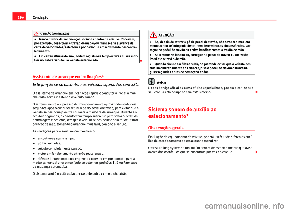 Seat Altea XL 2014  Manual do proprietário (in Portuguese)  196Condução
ATENÇÃO (Continuação)
● Nunca deverá deixar crianças sozinhas dentro do veículo. Poderiam,
por exemplo, desactivar o travão de mão e/ou manusear a alavanca da
caixa de velocid