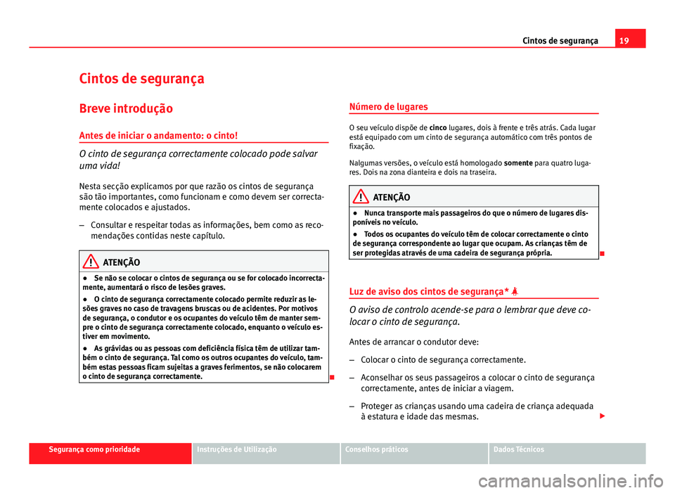 Seat Altea XL 2014 Manual do proprietário (in Portuguese) 19
Cintos de segurança
Cintos de segurança
Breve introdução Antes de iniciar o andamento: o cinto!
O cinto de segurança correctamente colocado pode salvar
uma vida!
Nesta secção explicamos por Seat Altea XL 2014 Manual do proprietário (in Portuguese) 19
Cintos de segurança
Cintos de segurança
Breve introdução Antes de iniciar o andamento: o cinto!
O cinto de segurança correctamente colocado pode salvar
uma vida!
Nesta secção explicamos por