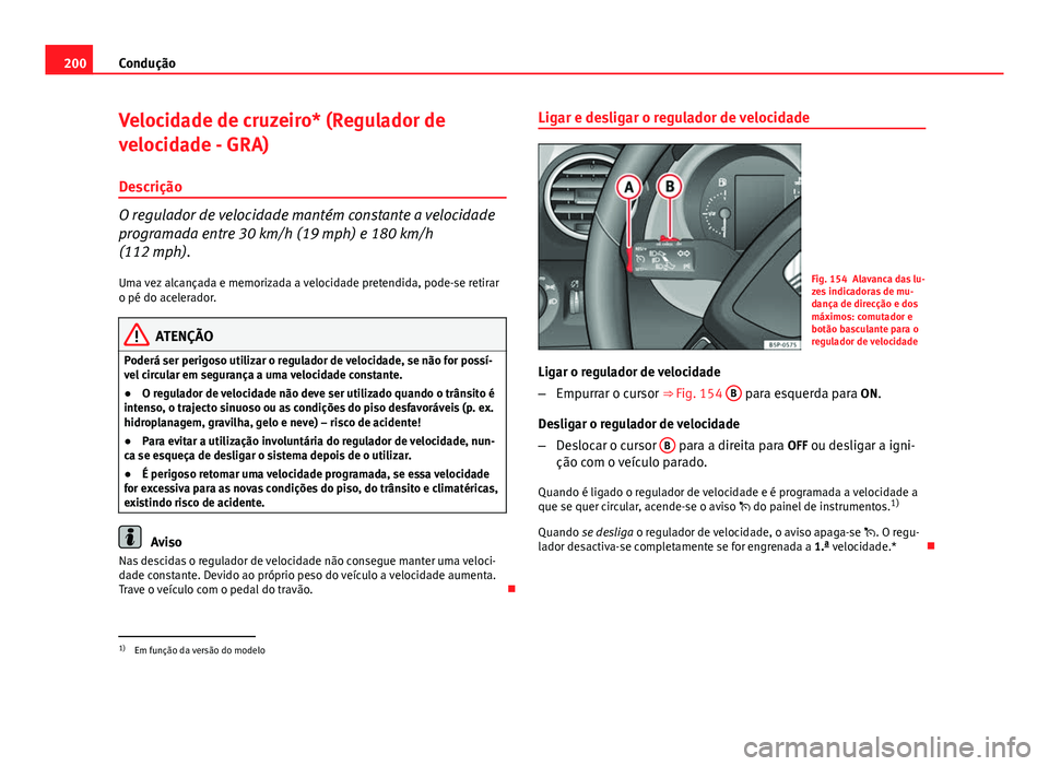 Seat Altea XL 2014  Manual do proprietário (in Portuguese)  200Condução
Velocidade de cruzeiro* (Regulador de
velocidade - GRA)
Descrição
O regulador de velocidade mantém constante a velocidade
programada entre 30 km/h (19 mph) e 180 km/h
(112 mph). Uma v
