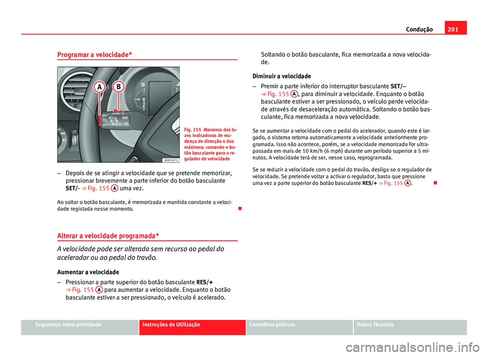 Seat Altea XL 2014  Manual do proprietário (in Portuguese)  201
Condução
Programar a velocidade*
Fig. 155 Alavanca das lu-
zes indicadoras de mu-
dança de direcção e dos
máximos: comando e bo-
tão basculante para o re-
gulador de velocidade
– Depois d