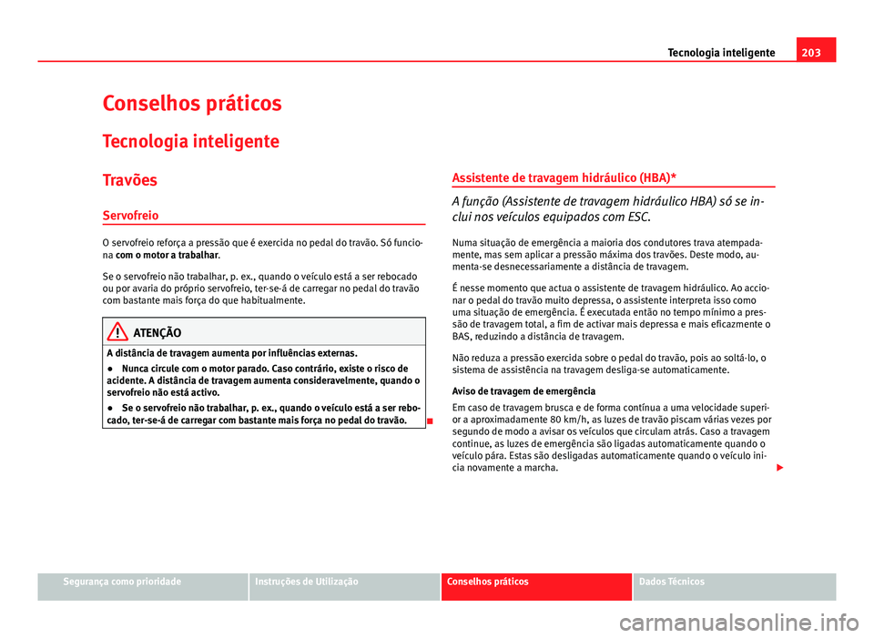 Seat Altea XL 2014  Manual do proprietário (in Portuguese)  203
Tecnologia inteligente
Conselhos práticos
Tecnologia inteligente
Travões
Servofreio
O servofreio reforça a pressão que é exercida no pedal do travão. Só funcio-
na com o motor a trabalhar.
