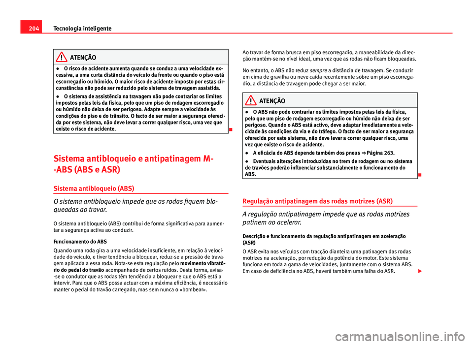 Seat Altea XL 2014  Manual do proprietário (in Portuguese)  204Tecnologia inteligente
ATENÇÃO
● O risco de acidente aumenta quando se conduz a uma velocidade ex-
cessiva, a uma curta distância do veículo da frente ou quando o piso está
escorregadio ou h
