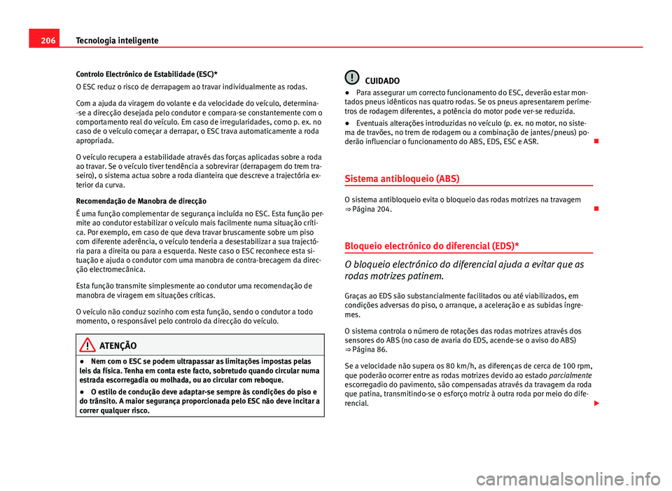 Seat Altea XL 2014  Manual do proprietário (in Portuguese)  206Tecnologia inteligente
Controlo Electrónico de Estabilidade (ESC)*
O ESC reduz o risco de derrapagem ao travar individualmente as rodas.
Com a ajuda da viragem do volante e da velocidade do veícu