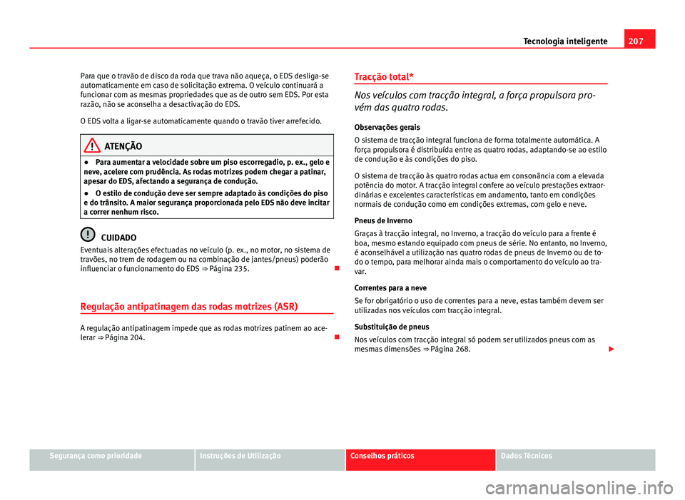 Seat Altea XL 2014  Manual do proprietário (in Portuguese)  207
Tecnologia inteligente
Para que o travão de disco da roda que trava não aqueça, o EDS desliga-se
automaticamente em caso de solicitação extrema. O veículo continuará a
funcionar com as mesm