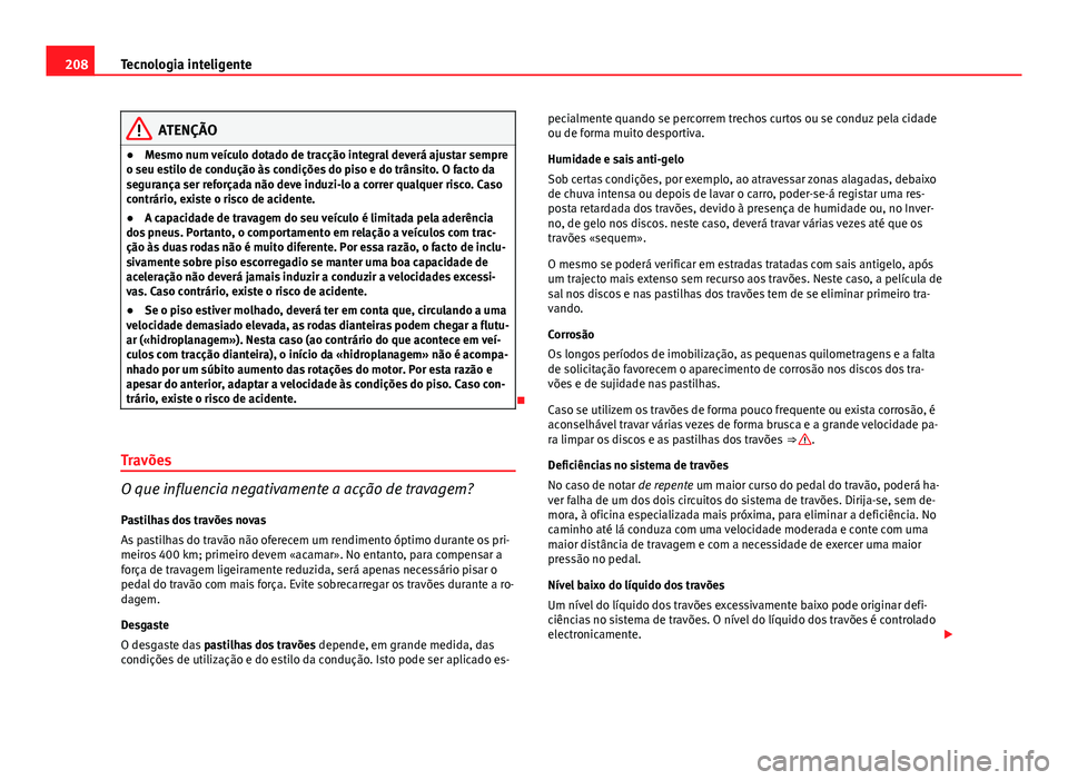 Seat Altea XL 2014  Manual do proprietário (in Portuguese)  208Tecnologia inteligente
ATENÇÃO
● Mesmo num veículo dotado de tracção integral deverá ajustar sempre
o seu estilo de condução às condições do piso e do trânsito. O facto da
segurança 