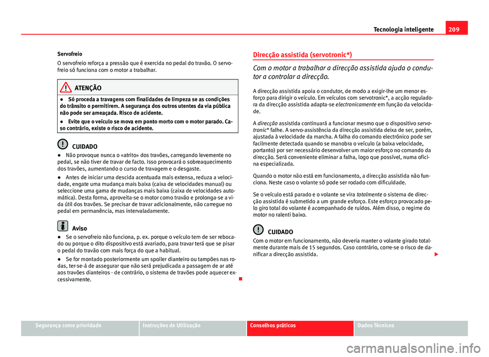 Seat Altea XL 2014  Manual do proprietário (in Portuguese)  209
Tecnologia inteligente
Servofreio
O servofreio reforça a pressão que é exercida no pedal do travão. O servo-
freio só funciona com o motor a trabalhar.
ATENÇÃO
● Só proceda a travagens c