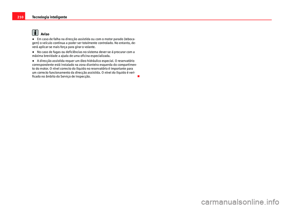 Seat Altea XL 2014  Manual do proprietário (in Portuguese)  210Tecnologia inteligente
Aviso
● Em caso de falha na direcção assistida ou com o motor parado (reboca-
gem) o veículo continua a poder ser totalmente controlado. No entanto, de-
verá aplicar-se
