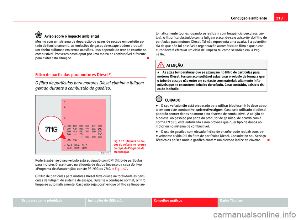Seat Altea XL 2014  Manual do proprietário (in Portuguese)  213
Condução e ambiente
Aviso sobre o impacto ambiental
Mesmo com um sistema de depuração de gases de escape em perfeito es-
tado de funcionamento, as emissões de gases de escape podem produzir
u