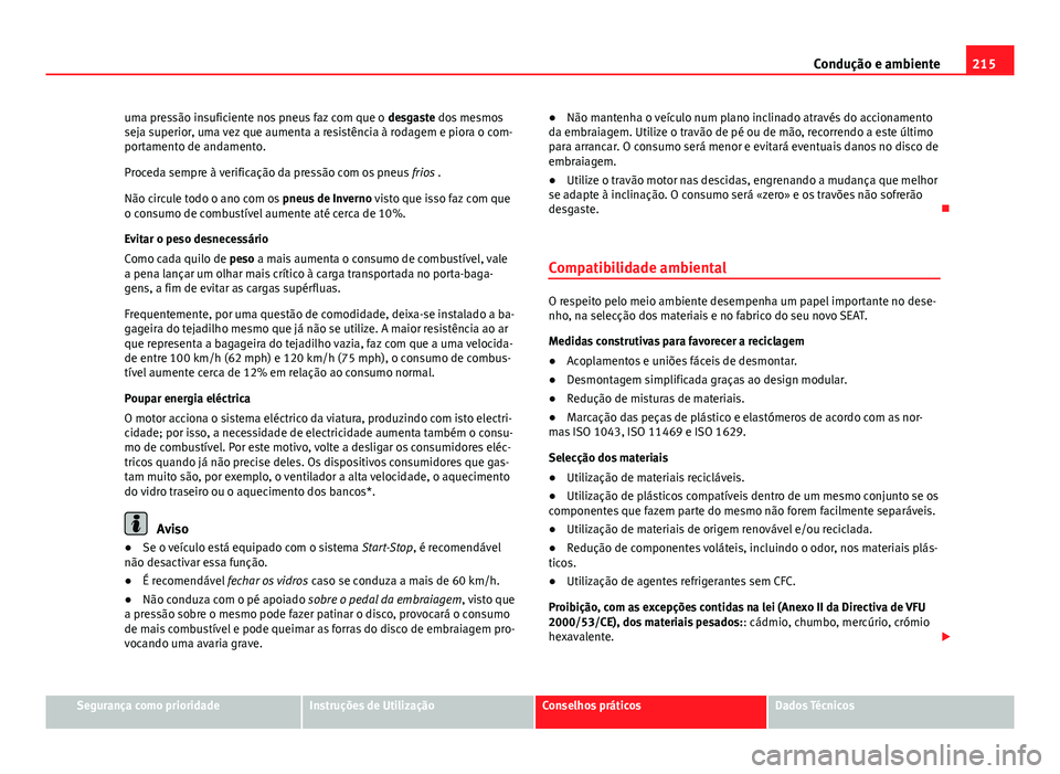 Seat Altea XL 2014  Manual do proprietário (in Portuguese)  215
Condução e ambiente
uma pressão insuficiente nos pneus faz com que o  desgaste dos mesmos
seja superior, uma vez que aumenta a resistência à rodagem e piora o com-
portamento de andamento.
Pr