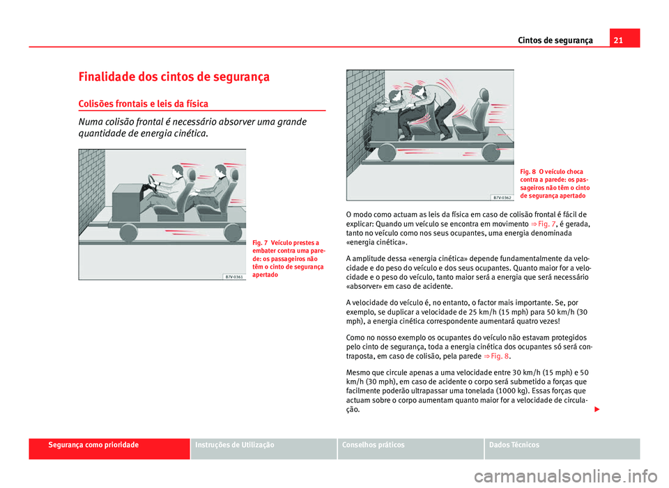 Seat Altea XL 2014 Manual do proprietário (in Portuguese) 21
Cintos de segurança
Finalidade dos cintos de segurança
Colisões frontais e leis da física
Numa colisão frontal é necessário absorver uma grande
quantidade de energia cinética.
Fig. 7 Veícu Seat Altea XL 2014 Manual do proprietário (in Portuguese) 21
Cintos de segurança
Finalidade dos cintos de segurança
Colisões frontais e leis da física
Numa colisão frontal é necessário absorver uma grande
quantidade de energia cinética.
Fig. 7 Veícu