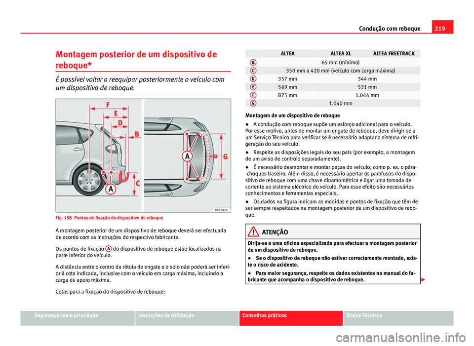 Seat Altea XL 2014  Manual do proprietário (in Portuguese)  219
Condução com reboque
Montagem posterior de um dispositivo de
reboque*
É possível voltar a reequipar posteriormente o veículo com
um dispositivo de reboque.
Fig. 158 Pontos de fixação do dis