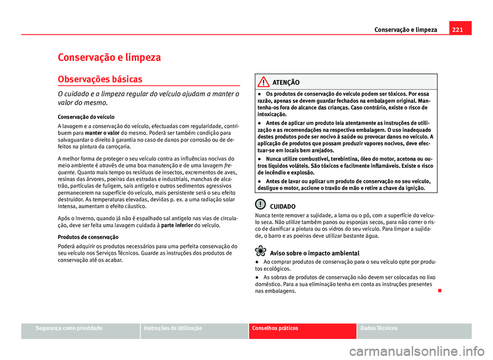 Seat Altea XL 2014  Manual do proprietário (in Portuguese)  221
Conservação e limpeza
Conservação e limpeza
Observações básicas
O cuidado e a limpeza regular do veículo ajudam a manter o
valor do mesmo.
Conservação do veículo
A lavagem e a conserva