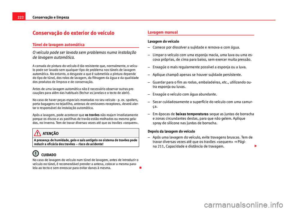 Seat Altea XL 2014  Manual do proprietário (in Portuguese)  222Conservação e limpeza
Conservação do exterior do veículo
Túnel de lavagem automática
O veículo pode ser lavado sem problemas numa instalação
de lavagem automática. A camada de pintura do