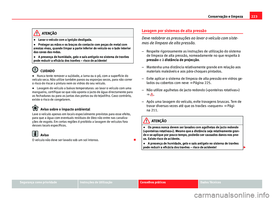 Seat Altea XL 2014  Manual do proprietário (in Portuguese)  223
Conservação e limpeza
ATENÇÃO
● Lavar o veículo com a ignição desligada.
● Proteger as mãos e os braços do contacto com peças de metal com
arestas vivas, quando limpar a parte inferi