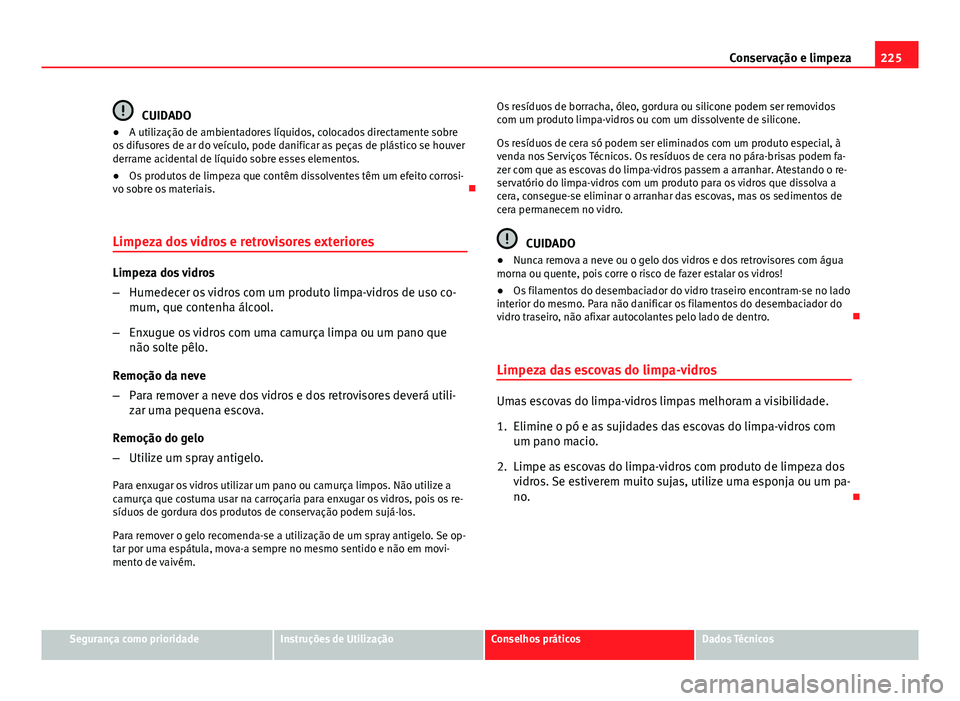 Seat Altea XL 2014  Manual do proprietário (in Portuguese)  225
Conservação e limpeza
CUIDADO
● A utilização de ambientadores líquidos, colocados directamente sobre
os difusores de ar do veículo, pode danificar as peças de plástico se houver
derrame 