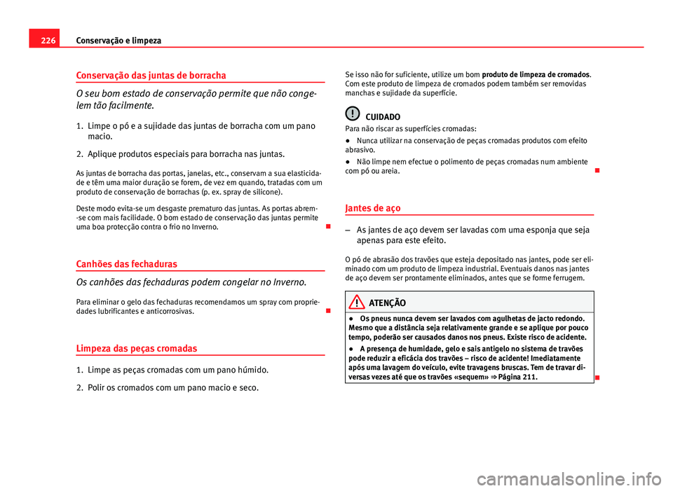 Seat Altea XL 2014  Manual do proprietário (in Portuguese)  226Conservação e limpeza
Conservação das juntas de borracha
O seu bom estado de conservação permite que não conge-
lem tão facilmente.
1. Limpe o pó e a sujidade das juntas de borracha com um