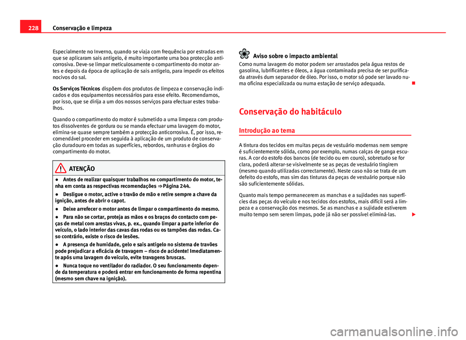 Seat Altea XL 2014  Manual do proprietário (in Portuguese)  228Conservação e limpeza
Especialmente no Inverno, quando se viaja com frequência por estradas em
que se aplicaram sais antigelo, é muito importante uma boa protecção anti-
corrosiva. Deve-se li