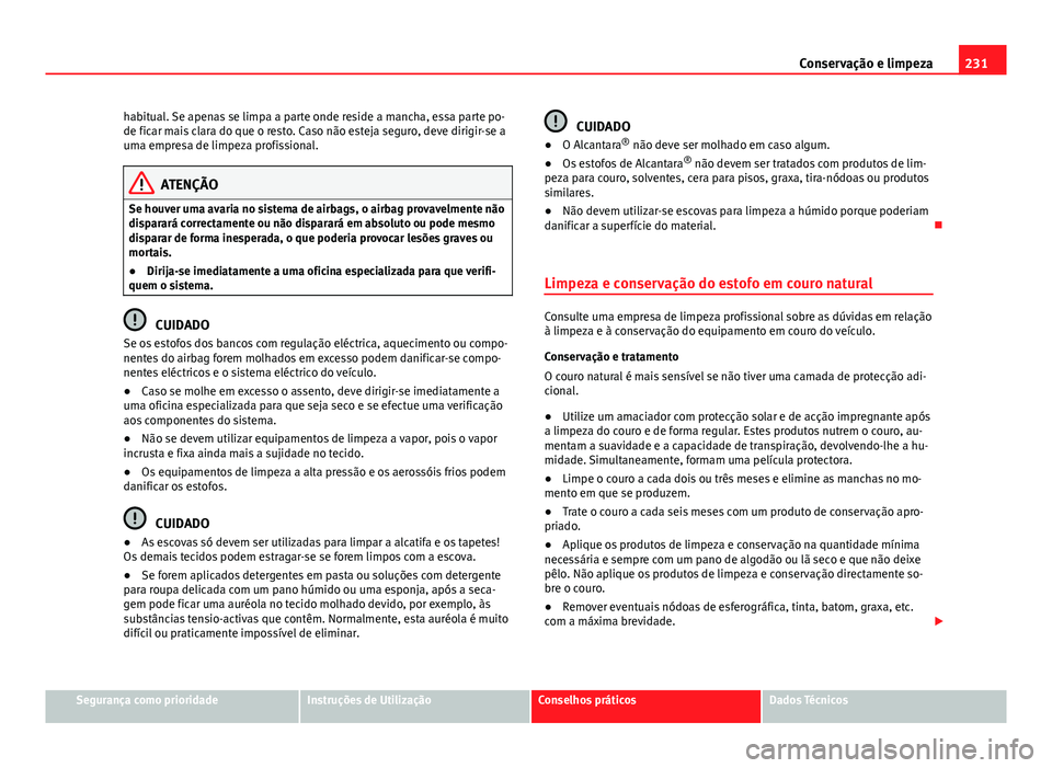 Seat Altea XL 2014 Manual do proprietário (in Portuguese) 231
Conservação e limpeza
habitual. Se apenas se limpa a parte onde reside a mancha, essa parte po-
de ficar mais clara do que o resto. Caso não esteja seguro, deve dirigir-se a
uma empresa de limp Seat Altea XL 2014 Manual do proprietário (in Portuguese) 231
Conservação e limpeza
habitual. Se apenas se limpa a parte onde reside a mancha, essa parte po-
de ficar mais clara do que o resto. Caso não esteja seguro, deve dirigir-se a
uma empresa de limp