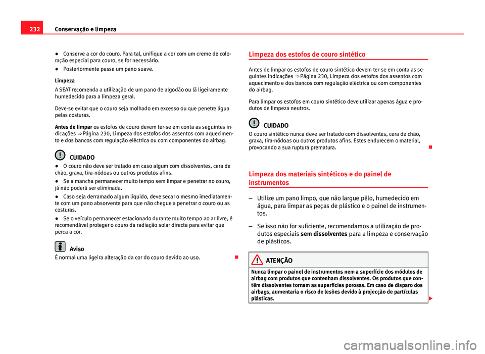 Seat Altea XL 2014 Manual do proprietário (in Portuguese) 232Conservação e limpeza
● Conserve a cor do couro. Para tal, unifique a cor com um creme de colo-
ração especial para couro, se for necessário.
● Posteriormente passe um pano suave.
Limpeza
Seat Altea XL 2014 Manual do proprietário (in Portuguese) 232Conservação e limpeza
● Conserve a cor do couro. Para tal, unifique a cor com um creme de colo-
ração especial para couro, se for necessário.
● Posteriormente passe um pano suave.
Limpeza